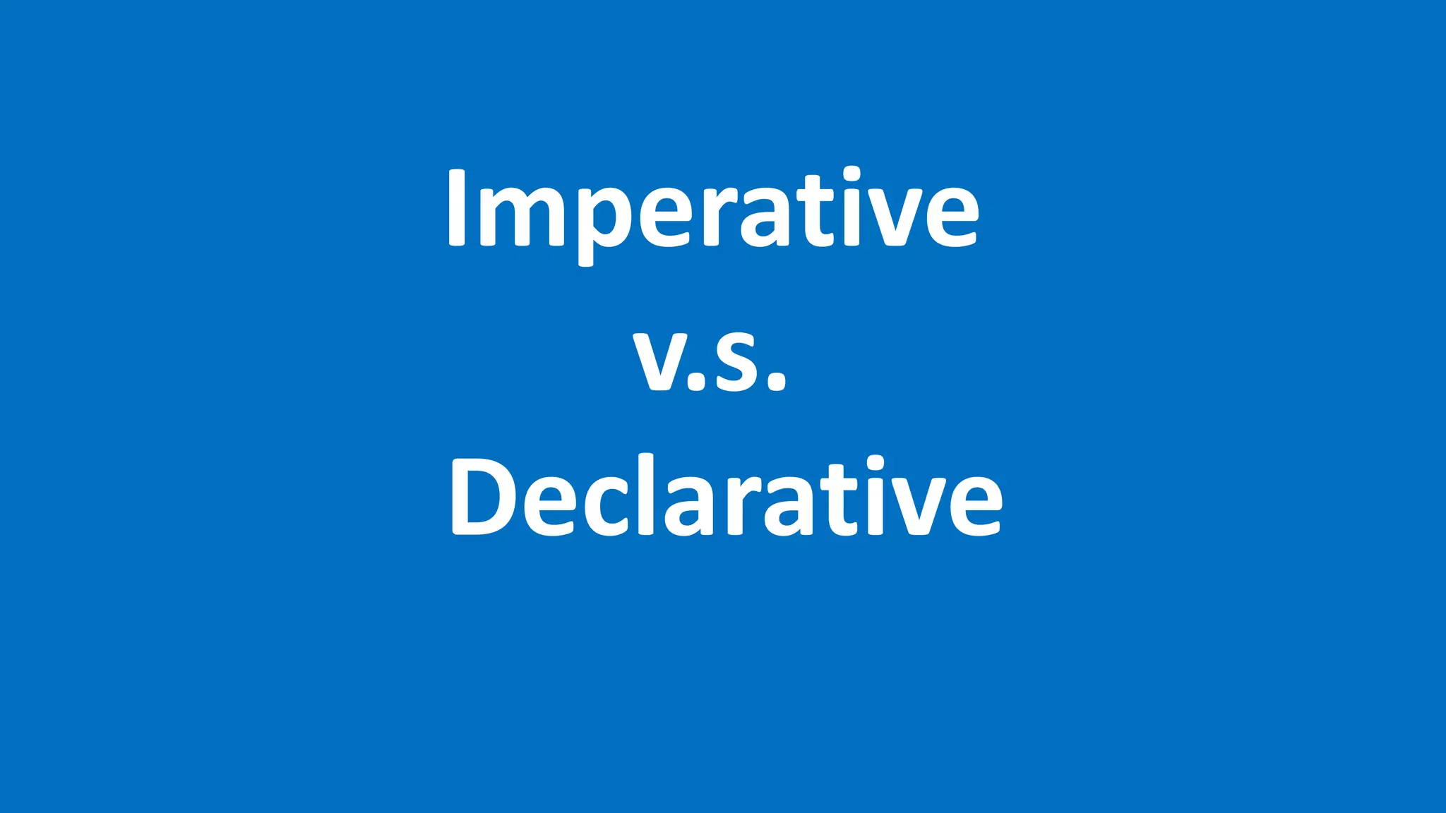 Imperative
v.s.
Declarative
 