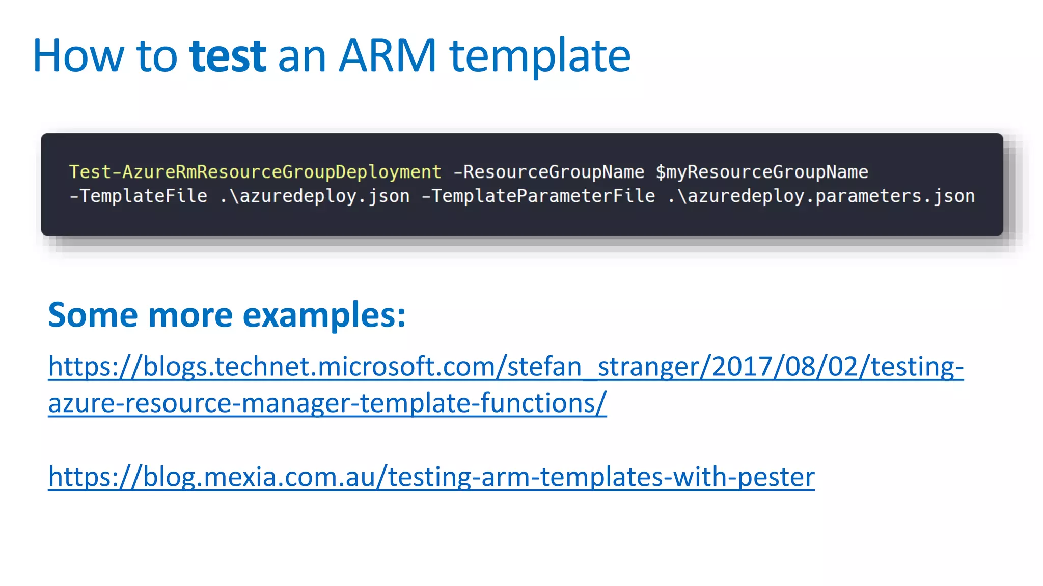 How to test an ARM template
https://blog.mexia.com.au/testing-arm-templates-with-pester
https://blogs.technet.microsoft.com/stefan_stranger/2017/08/02/testing-
azure-resource-manager-template-functions/
Some more examples:
 