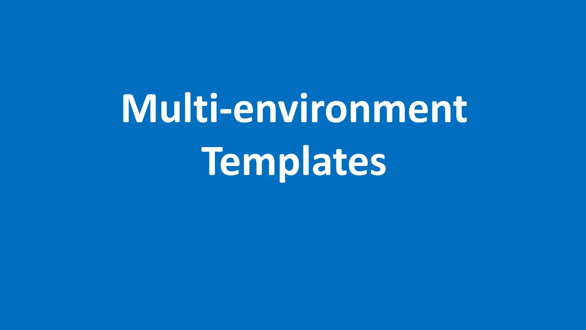 Multi-environment
Templates
 
