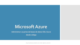 MicrosoftAzure
Administrar usuarios de bases de datos SQL Azure
desde código
 
