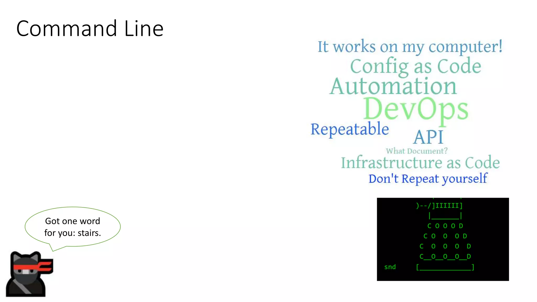 Command Line
Got one word
for you: stairs.
 