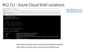#12 CLI : Azure Cloud Shell Locations
https://docs.microsoft.com/en-us/azure/cloud-shell/overview
http://shell.azure.com
h...