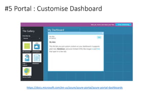 #5 Portal : Customise Dashboard
https://docs.microsoft.com/en-us/azure/azure-portal/azure-portal-dashboards
 