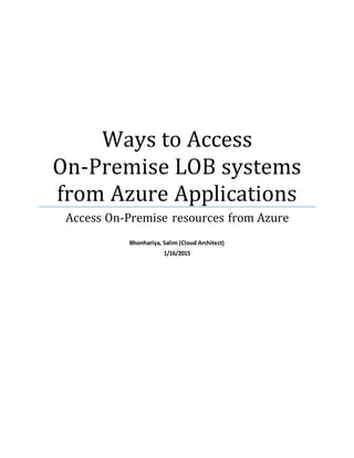 Ways to Access
On-Premise LOB systems
from Azure Applications
Access On-Premise resources from Azure
Bhonhariya, Salim (Cloud Architect)
1/16/2015
 