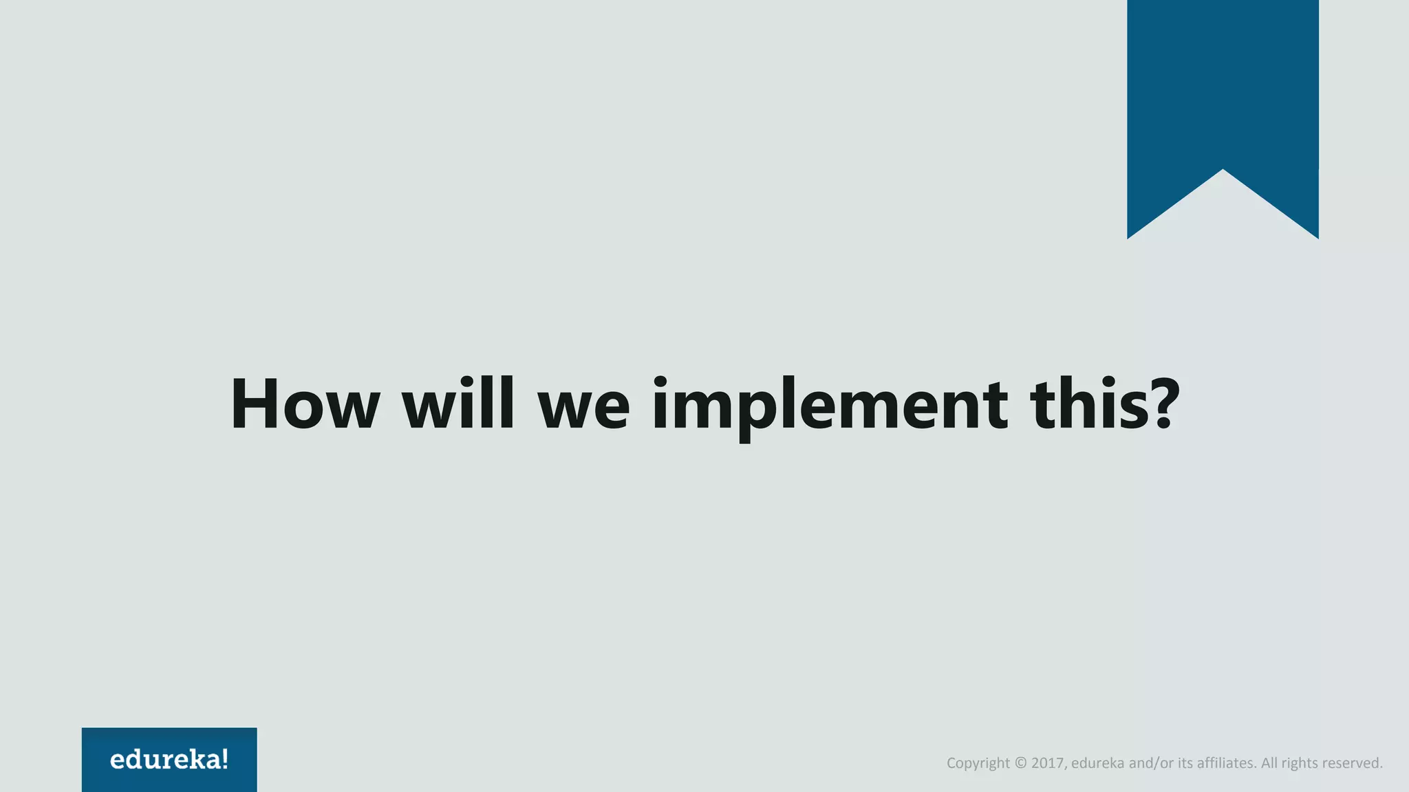 Copyright © 2017, edureka and/or its affiliates. All rights reserved.
How will we implement this?
 