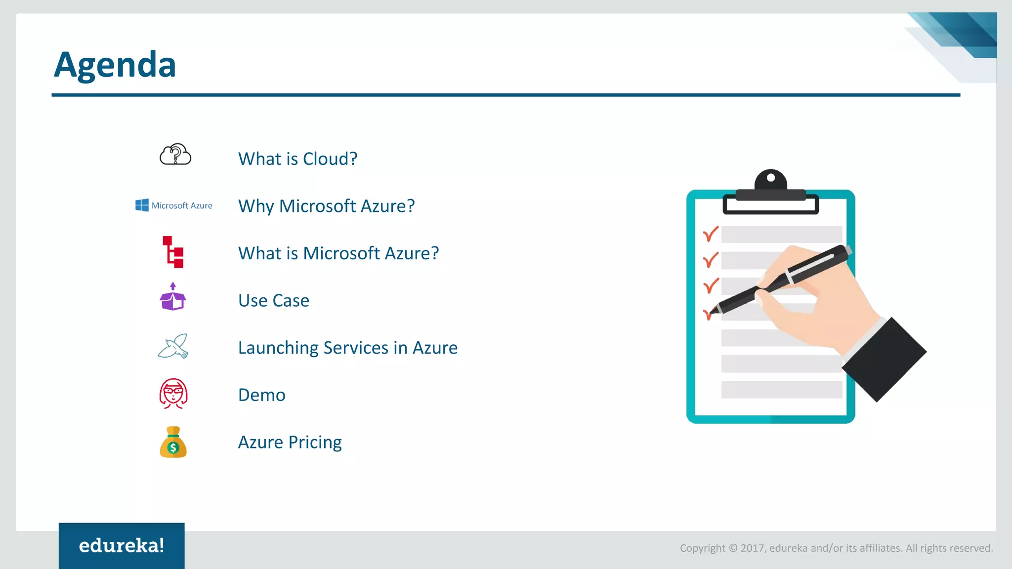 Copyright © 2017, edureka and/or its affiliates. All rights reserved.
Agenda
What is Cloud?
Why Microsoft Azure?
What is Microsoft Azure?
Use Case
Launching Services in Azure
Demo
Azure Pricing
 