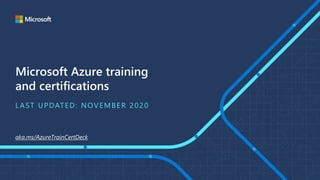 Microsoft Azure training
and certifications
L AST UPDATED: NOVEMBER 2020
aka.ms/AzureTrainCertDeck
 