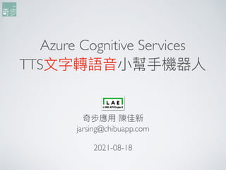 Azure Cognitive Services
TTS⽂字轉語⾳⼩幫⼿機器⼈
奇步應⽤ 陳佳新
jarsing@chibuapp.com
2021-08-18
 