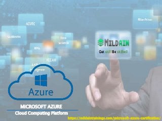 MICROSOFT AZURE
Cloud Computing Platform
https://mildaintrainings.com/microsoft-azure-certification/
 