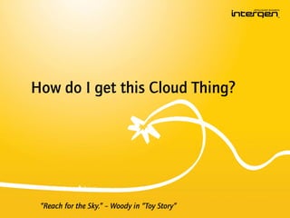 How do I get this Cloud Thing?




 “Reach for the Sky.” – Woody in “Toy Story”
 