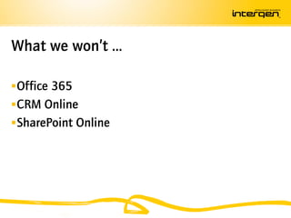What we won’t …

 Office 365
 CRM Online
 SharePoint Online
 