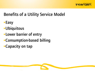 Benefits of a Utility Service Model
 Easy
 Ubiquitous
 Lower barrier of entry
 Consumption-based billing
 Capacity on tap
 