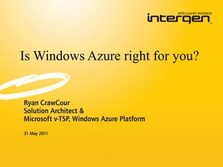 Is Windows Azure right for you?


Ryan CrawCour
Solution Architect &
Microsoft v-TSP, Windows Azure Platform
31 May 2011
 