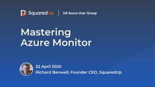 Mastering
Azure Monitor
22 April 2020
Richard Benwell, Founder CEO, SquaredUp
UK Azure User Group
 