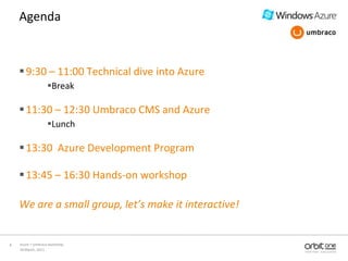 10 March, 2011<br />Azure + Umbraco workshop<br />8<br />Agenda<br />9:30 – 11:00 Technical dive into Azure<br />Break<br ...