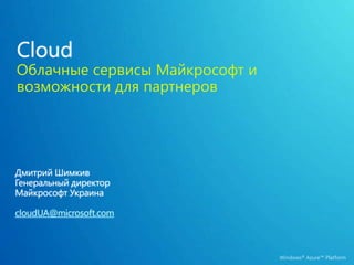 CloudОблачные сервисы Майкрософт и возможности для партнеров Дмитрий Шимкив Генеральный директор Майкрософт Украина cloudUA@microsoft.com 