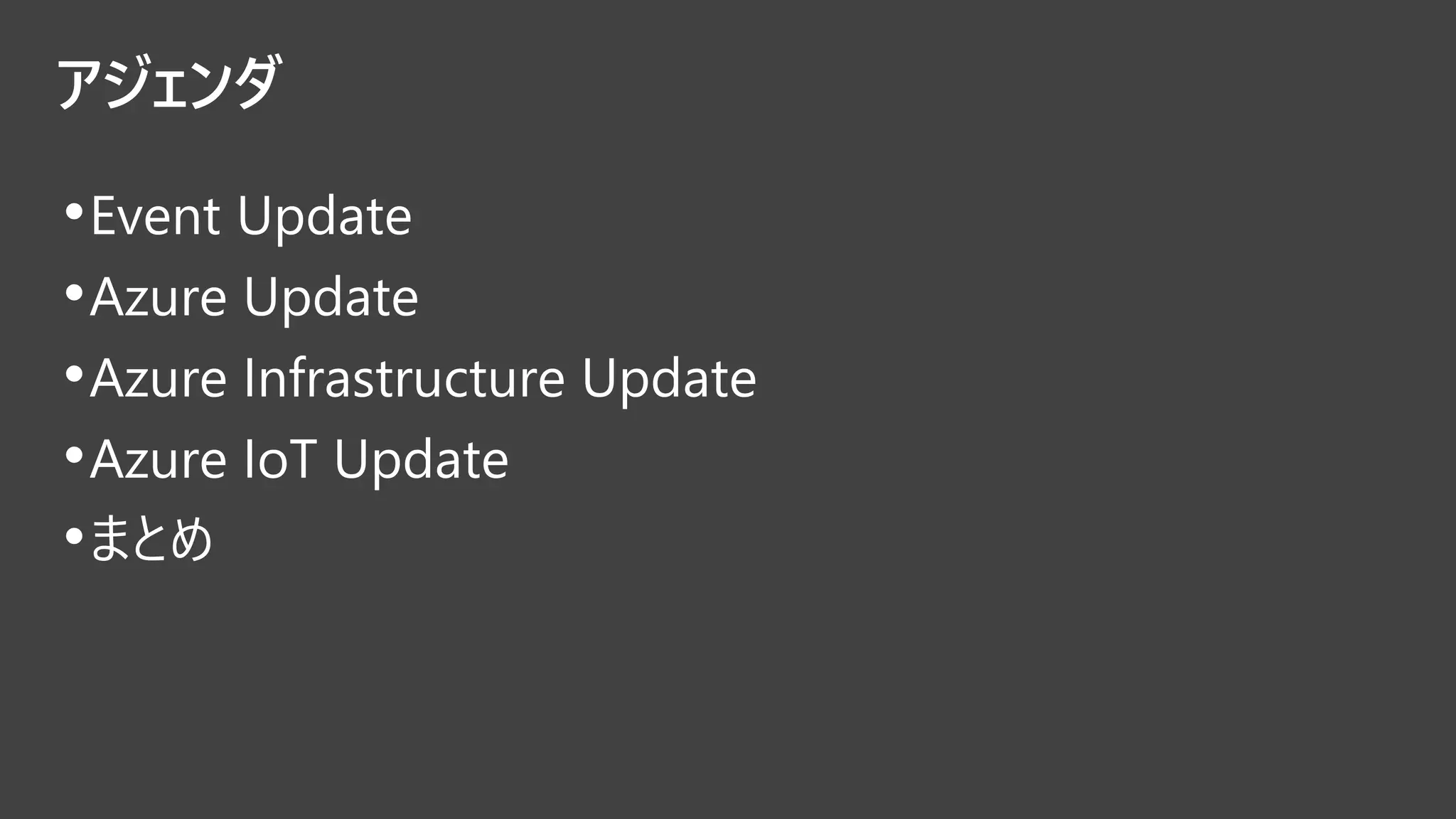 アジェンダ
•Event Update
•Azure Update
•Azure Infrastructure Update
•Azure IoT Update
•まとめ
 