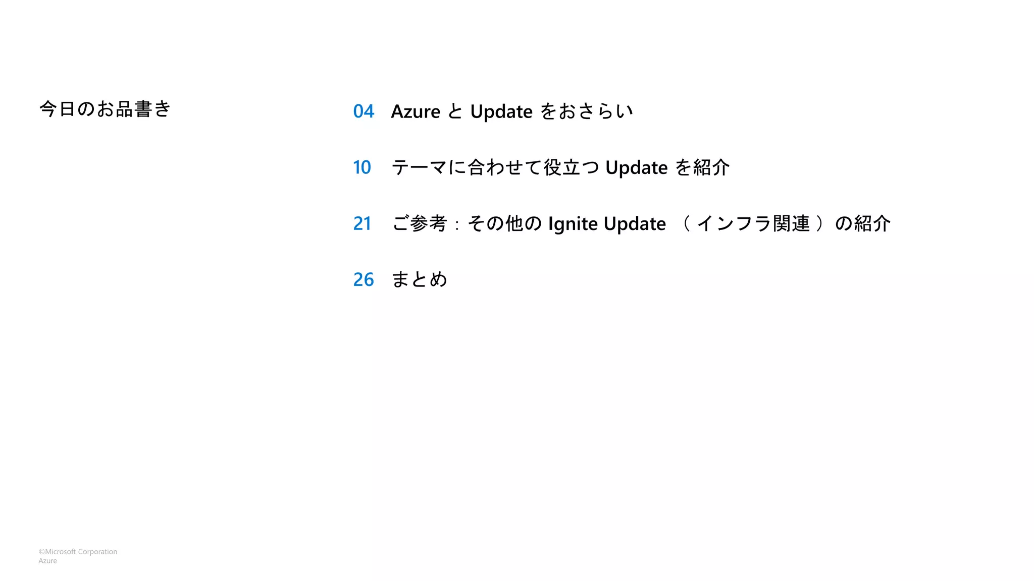 ©Microsoft Corporation
Azure
今日のお品書き 04
10
21
26
Azure と Update をおさらい
テーマに合わせて役立つ Update を紹介
ご参考：その他の Ignite Update （ インフラ関連 ）の紹介
まとめ
 