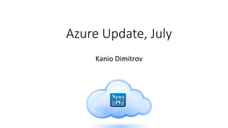 Azure Update, July
Kanio Dimitrov
 