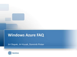 Windows Azure FAQ
Jiri Slapak, Jiri Kusak, Dominik Pinter
 