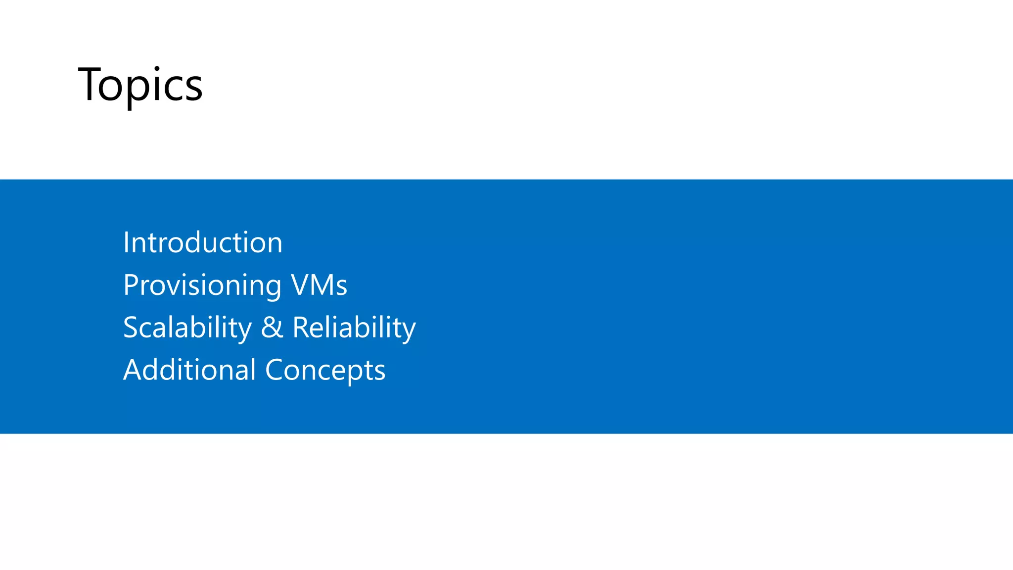 Topics
Introduction
Provisioning VMs
Scalability & Reliability
Additional Concepts
 