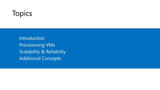 Topics
Introduction
Provisioning VMs
Scalability & Reliability
Additional Concepts
 