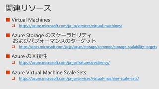 ■
 https://azure.microsoft.com/ja-jp/services/virtual-machines/
■
 https://docs.microsoft.com/ja-jp/azure/storage/common/storage-scalability-targets
■
 https://azure.microsoft.com/ja-jp/services/virtual-machine-scale-sets/
■
 https://azure.microsoft.com/ja-jp/features/resiliency/
 