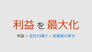 利益 最大化
会社の儲け 従業員の幸せ
 