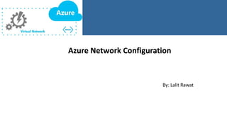 Azure Network Configuration
By: Lalit Rawat
 