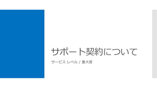 サポート契約について
サービス レベル / 重大度
 
