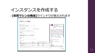 インスタンスを作成する
• [仮想マシンの構成]ウインドウが表示されます
11
 