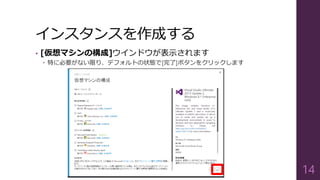 インスタンスを作成する
• [仮想マシンの構成]ウインドウが表示されます
 特に必要がない限り、デフォルトの状態で[完了]ボタンをクリックします
14
 