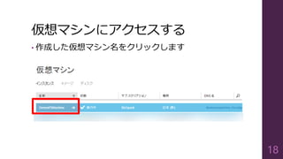 仮想マシンにアクセスする
• 作成した仮想マシン名をクリックします
18
 