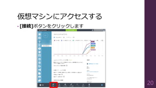仮想マシンにアクセスする
• [接続]ボタンをクリックします
20
 