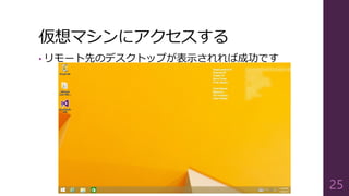 仮想マシンにアクセスする
• リモート先のデスクトップが表示されれば成功です
25
 