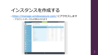 インスタンスを作成する
• https://manage.windowsazure.com/ にアクセスします
 アカウントポータルが表示されます
3
 