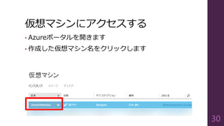 仮想マシンにアクセスする
• Azureポータルを開きます
• 作成した仮想マシン名をクリックします
30
 