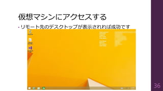 仮想マシンにアクセスする
• リモート先のデスクトップが表示されれば成功です
36
 