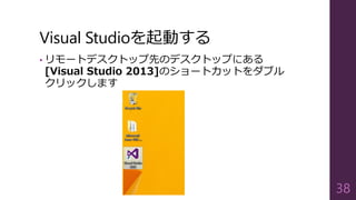 Visual Studioを起動する
• リモートデスクトップ先のデスクトップにある
[Visual Studio 2013]のショートカットをダブル
クリックします
38
 