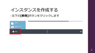 インスタンスを作成する
• 左下の[新規]ボタンをクリックします
4
 