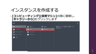 インスタンスを作成する
• [コンピューティング][仮想マシン]の順に展開し、
[ギャラリーから]をクリックします
5
 