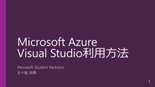 Microsoft Azure
Visual Studio利用方法
Microsoft Student Partners
五十嵐 祐貴
1
 