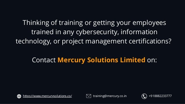 +918882233777
training@mercury.co.in
https://www.mercurysolutions.co/
Thinking of training or getting your employees
trained in any cybersecurity, information
technology, or project management certifications?


Contact Mercury Solutions Limited on:
 