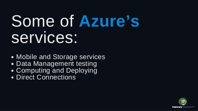 Mobile and Storage services
Data Management testing
Computing and Deploying
Direct Connections
Some of Azure’s
services:
 