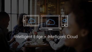 Intelligent Edge + Intelligent Cloud
 