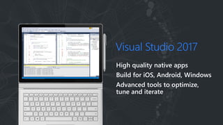 Visual Studio 2017
High quality native apps
Build for iOS, Android, Windows
Advanced tools to optimize,
tune and iterate
 