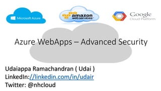 Azure WebApps – Advanced Security
Udaiappa Ramachandran ( Udai )
LinkedIn://linkedin.com/in/udair
Twitter: @nhcloud
 