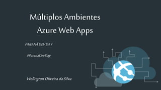 WelingtonOliveiradaSilva
PARANÁDEVDAY
#ParanaDevDay
Múltiplos Ambientes
Azure Web Apps
 