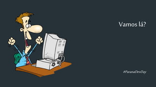 Vamos lá?
#ParanaDevDay
 