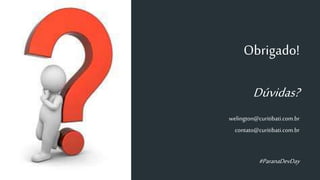 Obrigado!
Dúvidas?
welington@curitibati.com.br
contato@curitibati.com.br
#ParanaDevDay
 